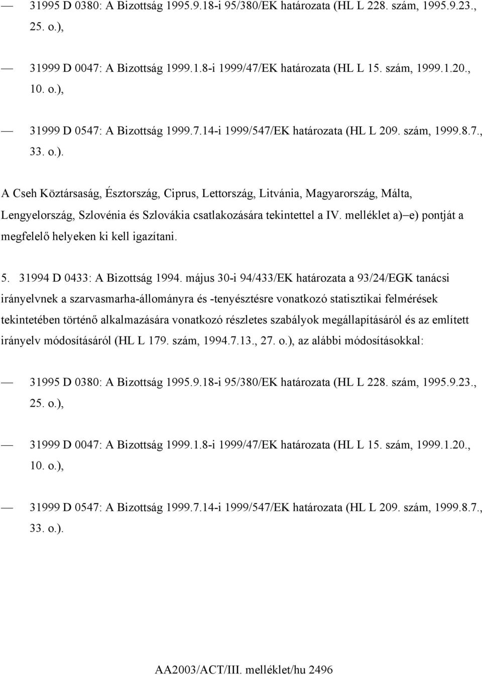 A Cseh Köztársaság, Észtország, Ciprus, Lettország, Litvánia, Magyarország, Málta, Lengyelország, Szlovénia és Szlovákia csatlakozására tekintettel a IV.