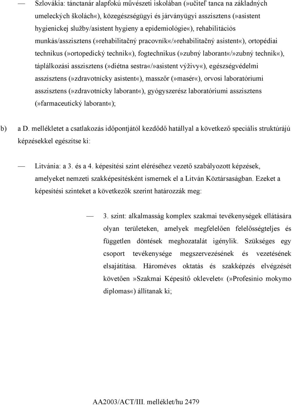 táplálkozási asszisztens (»diétna sestra«/»asistent výživy«), egészségvédelmi asszisztens (»zdravotnícky asistent«), masszőr (»masér«), orvosi laboratóriumi asszisztens (»zdravotnícky laborant«),