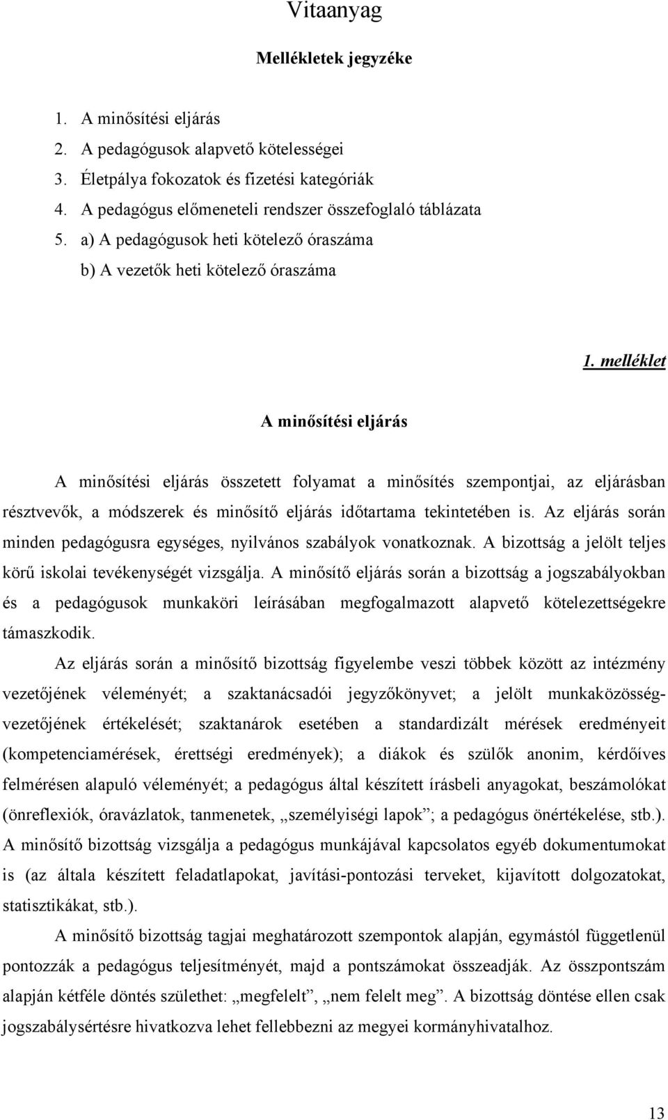 melléklet A minősítési eljárás A minősítési eljárás összetett folyamat a minősítés szempontjai, az eljárásban résztvevők, a módszerek és minősítő eljárás időtartama tekintetében is.