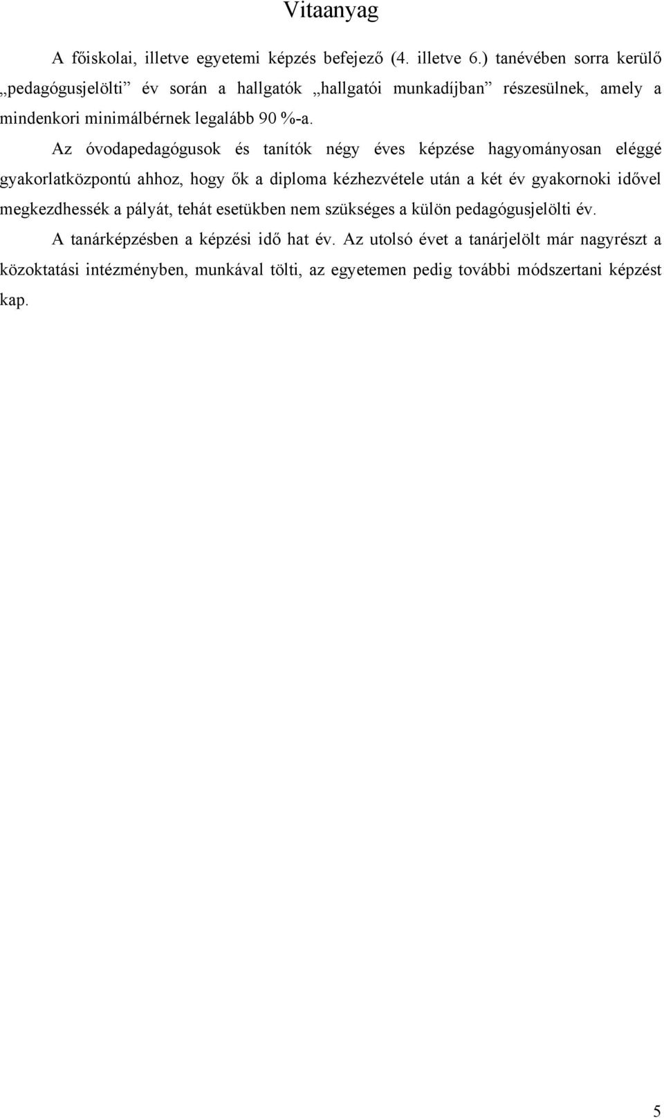 Az óvodapedagógusok és tanítók négy éves képzése hagyományosan eléggé gyakorlatközpontú ahhoz, hogy ők a diploma kézhezvétele után a két év gyakornoki