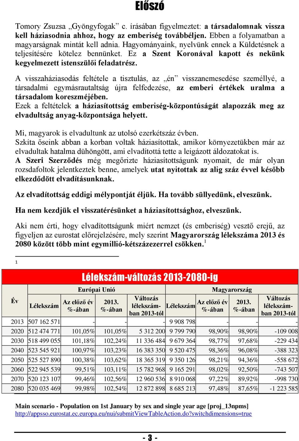 A visszaháziasodás feltétele a tisztulás, az én visszanemesedése személlyé, a társadalmi egymásrautaltság újra felfedezése, az emberi értékek uralma a társadalom koreszméjében.