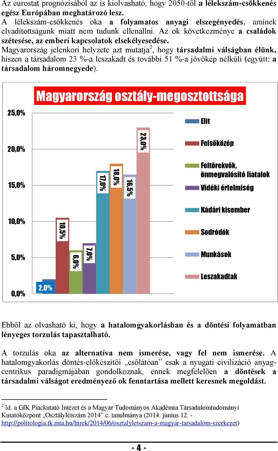 Magyarország jelenkori helyzete azt mutatja 2, hogy társadalmi válságban élünk, hiszen a társadalom 23 %-a leszakadt és további 51 %-a jövőkép nélküli (együtt: a társadalom háromnegyede).