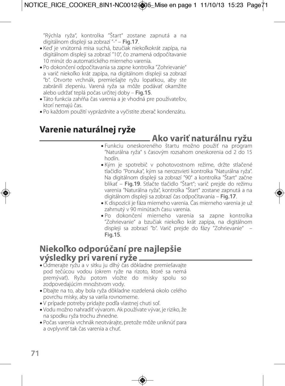 Po dokončení odpočítavania sa zapne kontrolka Zohrievanie a varič niekoľko krát zapípa, na digitálnom displeji sa zobrazí b. Otvorte vrchnák, premiešajte ryžu lopatkou, aby ste zabránili zlepeniu.