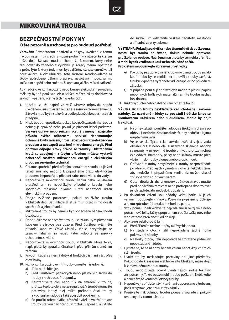 Uživatel musí pochopit, že faktorem, který nelze zabudovat do žádného z výrobků, je zdravý rozum, opatrnost a péče.