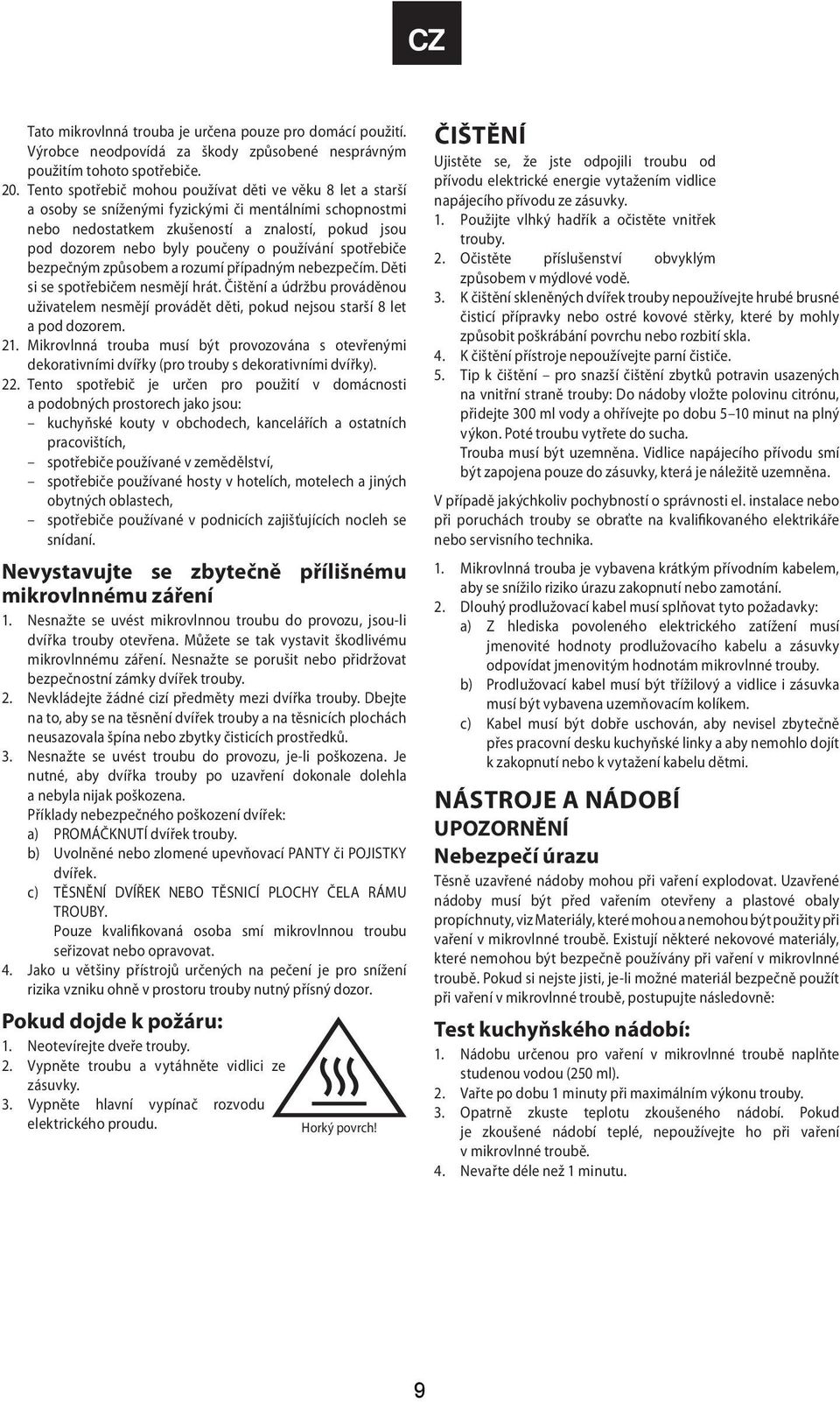používání spotřebiče bezpečným způsobem a rozumí případným nebezpečím. Děti si se spotřebičem nesmějí hrát.