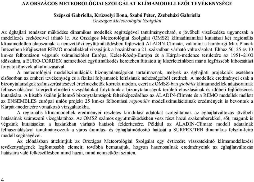 Az Országos Meteorológiai Szolgálat (OMSZ) klímadinamikai kutatásai két regionális klímamodellen alapszanak: a nemzetközi együttműködésben fejlesztett ALADIN-Climate, valamint a hamburgi Max Planck