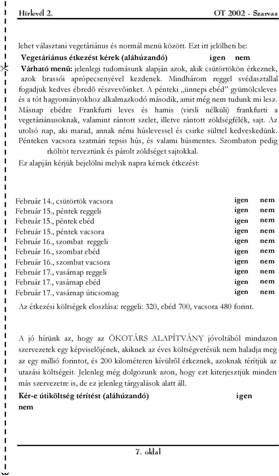 Mindhárom reggel svédasztallal fogadjuk kedves ébredõ részvevõinket. A pénteki ünnepi ebéd gyümölcsleves és a tót hagyományokhoz alkalmazkodó második, amit még nem tudunk mi lesz.