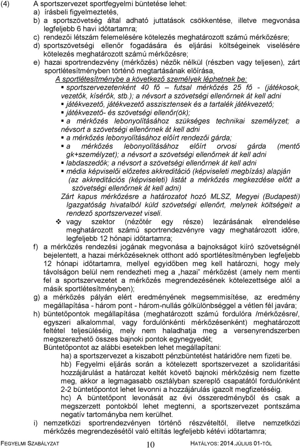 sportrendezvény (mérkőzés) nézők nélkül (részben vagy teljesen), zárt sportlétesítményben történő megtartásának előírása, A sportlétesítménybe a következő személyek léphetnek be: sportszervezetenként