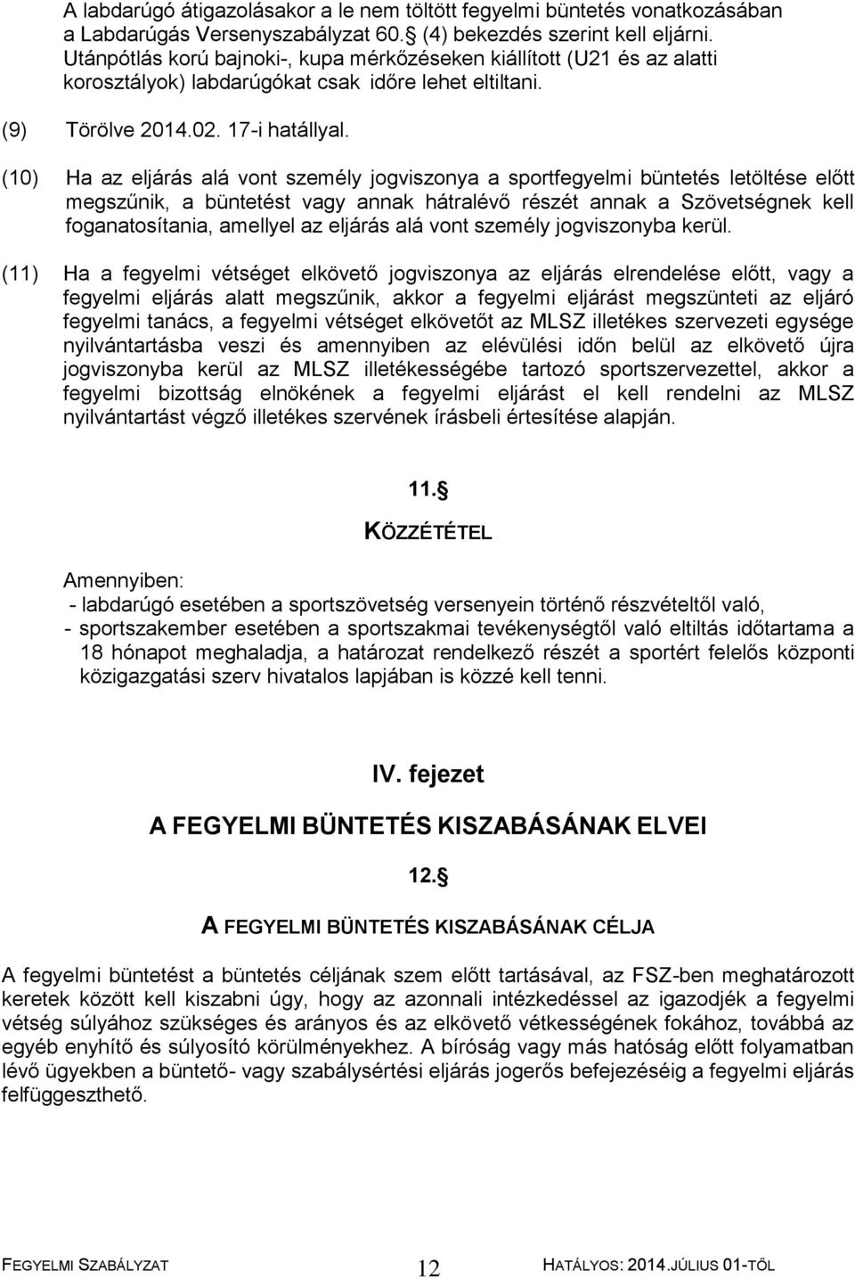 (10) Ha az eljárás alá vont személy jogviszonya a sportfegyelmi büntetés letöltése előtt megszűnik, a büntetést vagy annak hátralévő részét annak a Szövetségnek kell foganatosítania, amellyel az