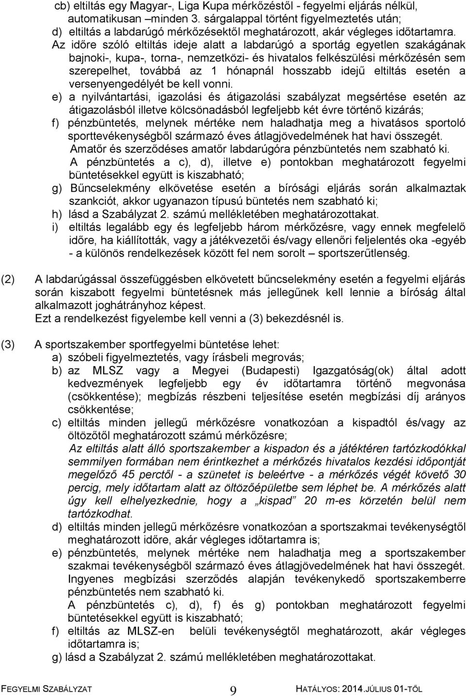 Az időre szóló eltiltás ideje alatt a labdarúgó a sportág egyetlen szakágának bajnoki-, kupa-, torna-, nemzetközi- és hivatalos felkészülési mérkőzésén sem szerepelhet, továbbá az 1 hónapnál hosszabb