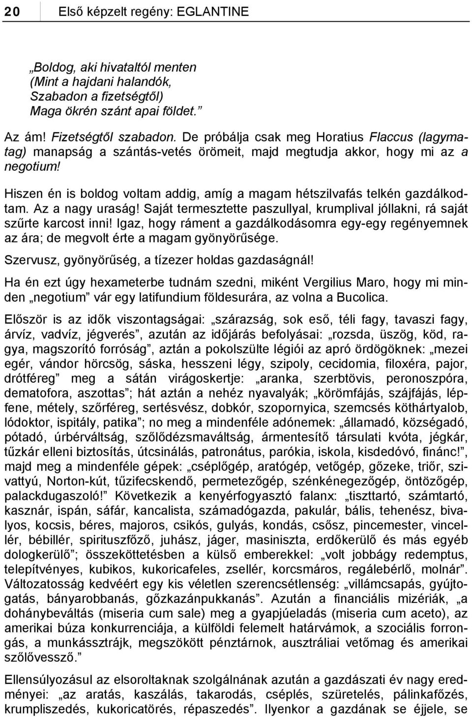 Hiszen én is boldog voltam addig, amíg a magam hétszilvafás telkén gazdálkodtam. Az a nagy uraság! Saját termesztette paszullyal, krumplival jóllakni, rá saját szűrte karcost inni!