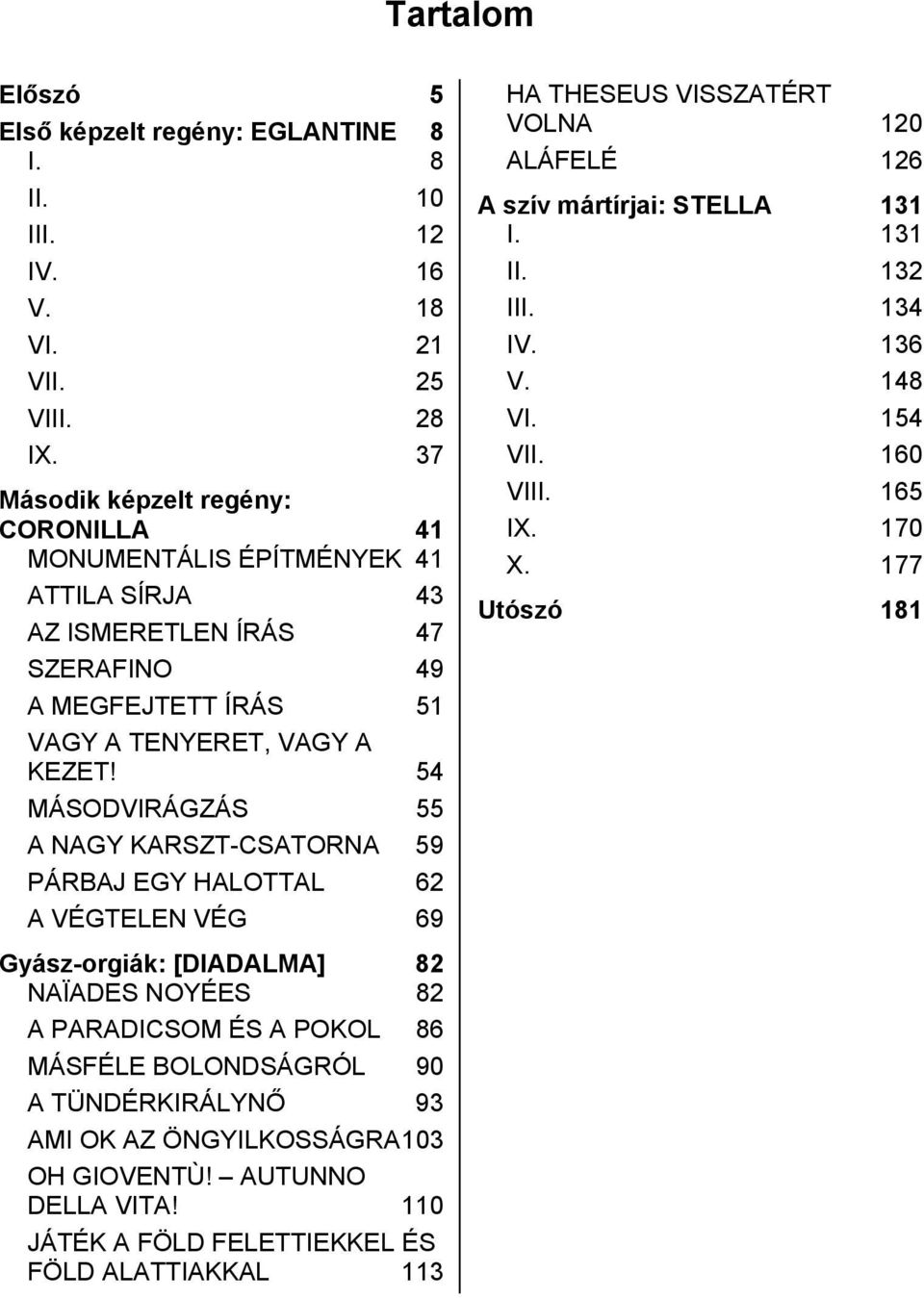 54 MÁSODVIRÁGZÁS 55 A NAGY KARSZT-CSATORNA 59 PÁRBAJ EGY HALOTTAL 62 A VÉGTELEN VÉG 69 HA THESEUS VISSZATÉRT VOLNA 120 ALÁFELÉ 126 A szív mártírjai: STELLA I. 131 131 II. 132 III. 134 IV.