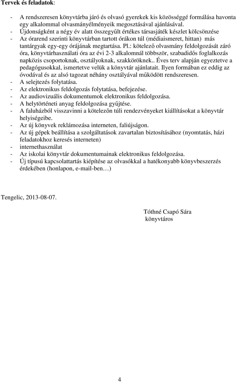 megtartása. Pl.: kötelező olvasmány feldolgozását záró óra, könyvtárhasználati óra az évi 2-3 alkalomnál többször, szabadidős foglalkozás napközis csoportoknak, osztályoknak, szakköröknek.