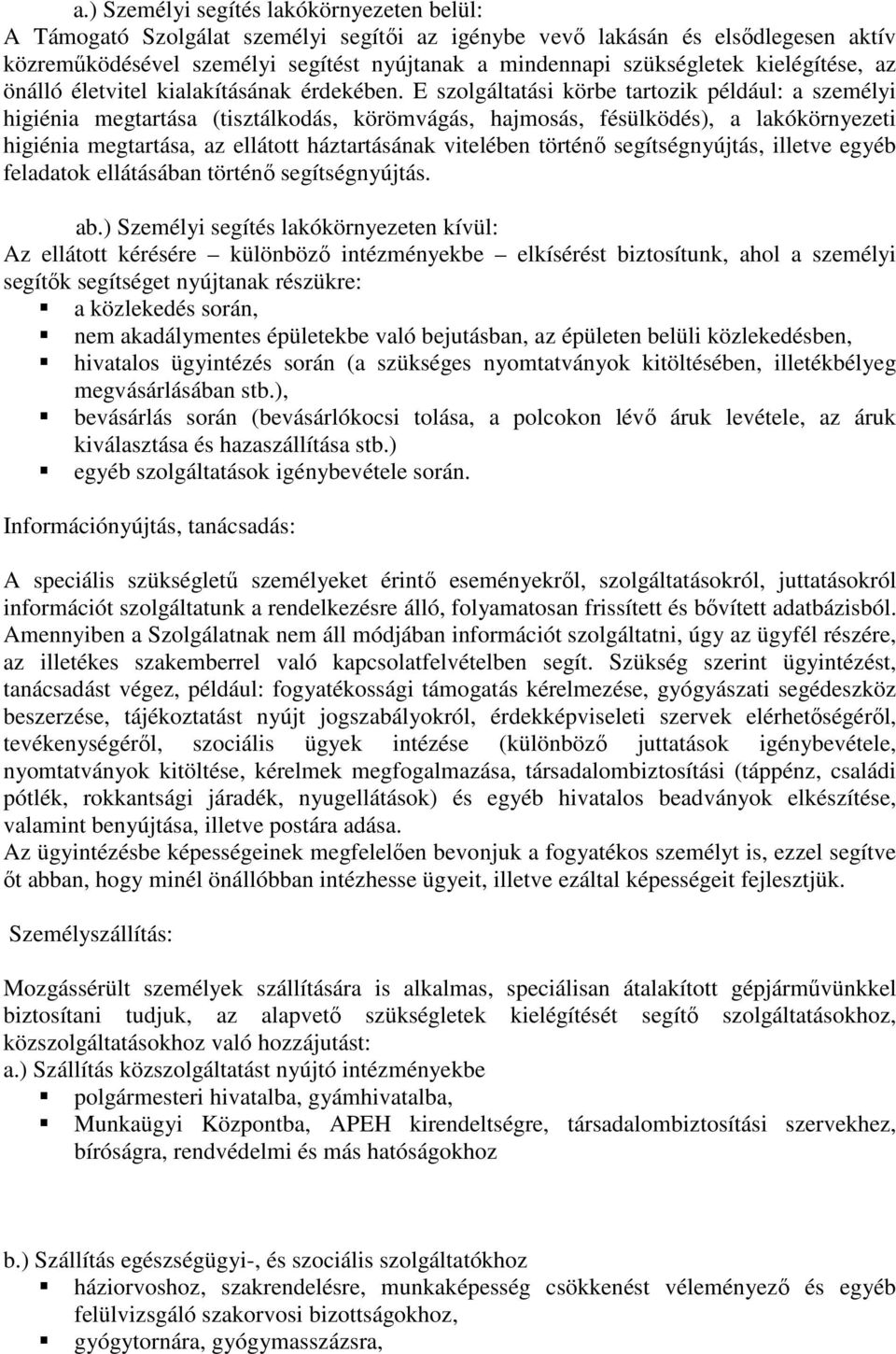 E szolgáltatási körbe tartozik például: a személyi higiénia megtartása (tisztálkodás, körömvágás, hajmosás, fésülködés), a lakókörnyezeti higiénia megtartása, az ellátott háztartásának vitelében