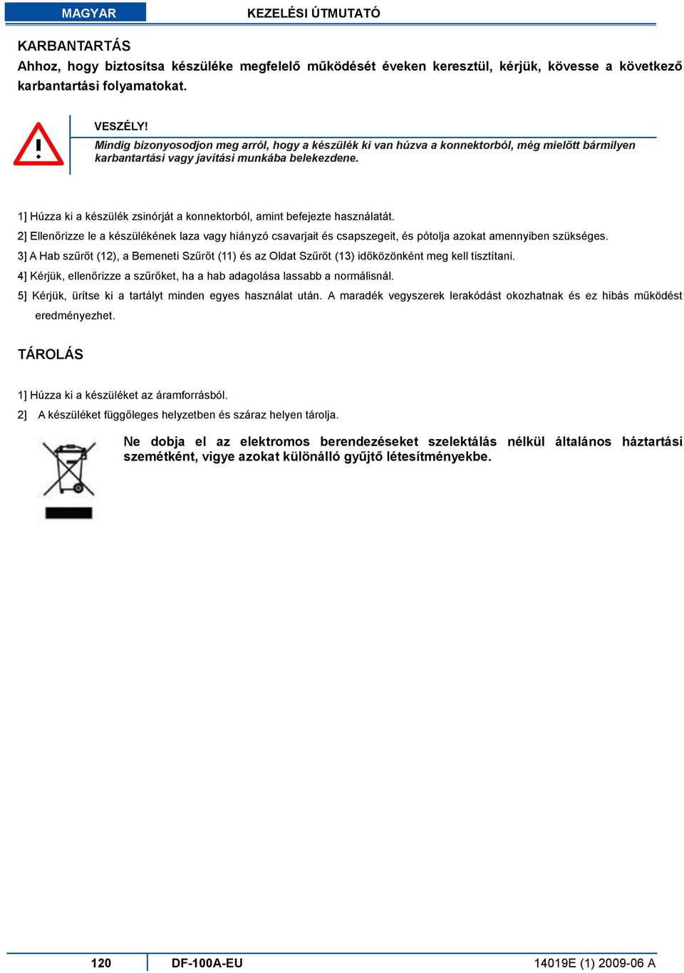 1] Húzza ki a készülék zsinórját a konnektorból, amint befejezte használatát. 2] Ellenőrizze le a készülékének laza vagy hiányzó csavarjait és csapszegeit, és pótolja azokat amennyiben szükséges.