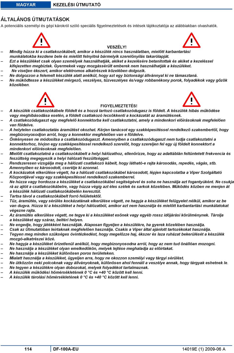 Ezt a készüléket csak olyan személyek használhatják, akiket a kezelésére betanítottak és akiket a kezeléssel kifejezetten megbíztak. Gyermekek vagy mozgássérült emberek nem használhatják a készüléket.