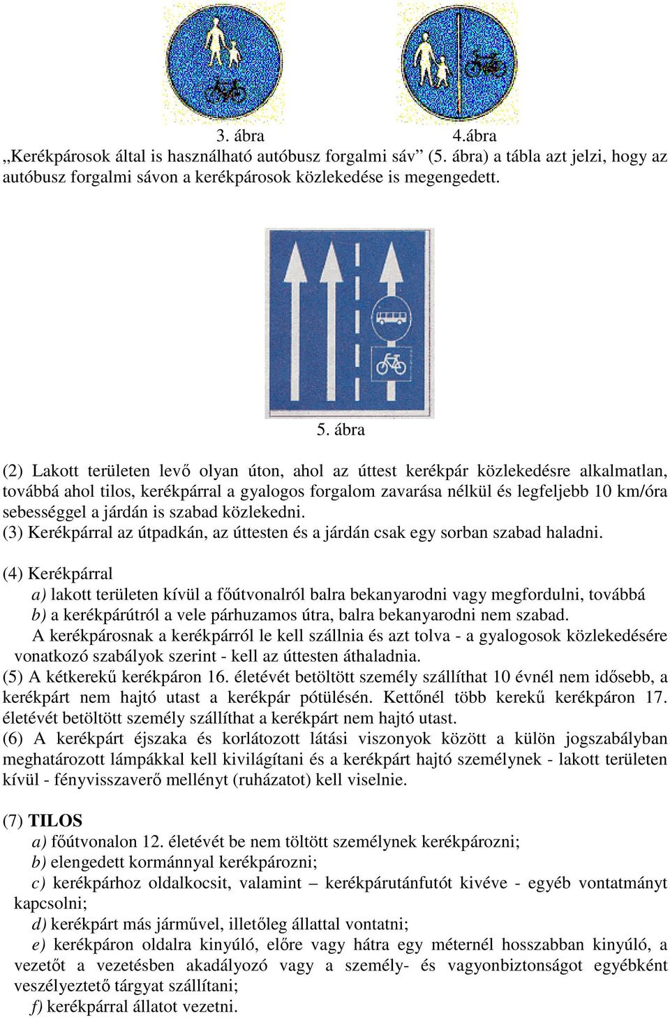 járdán is szabad közlekedni. (3) Kerékpárral az útpadkán, az úttesten és a járdán csak egy sorban szabad haladni.