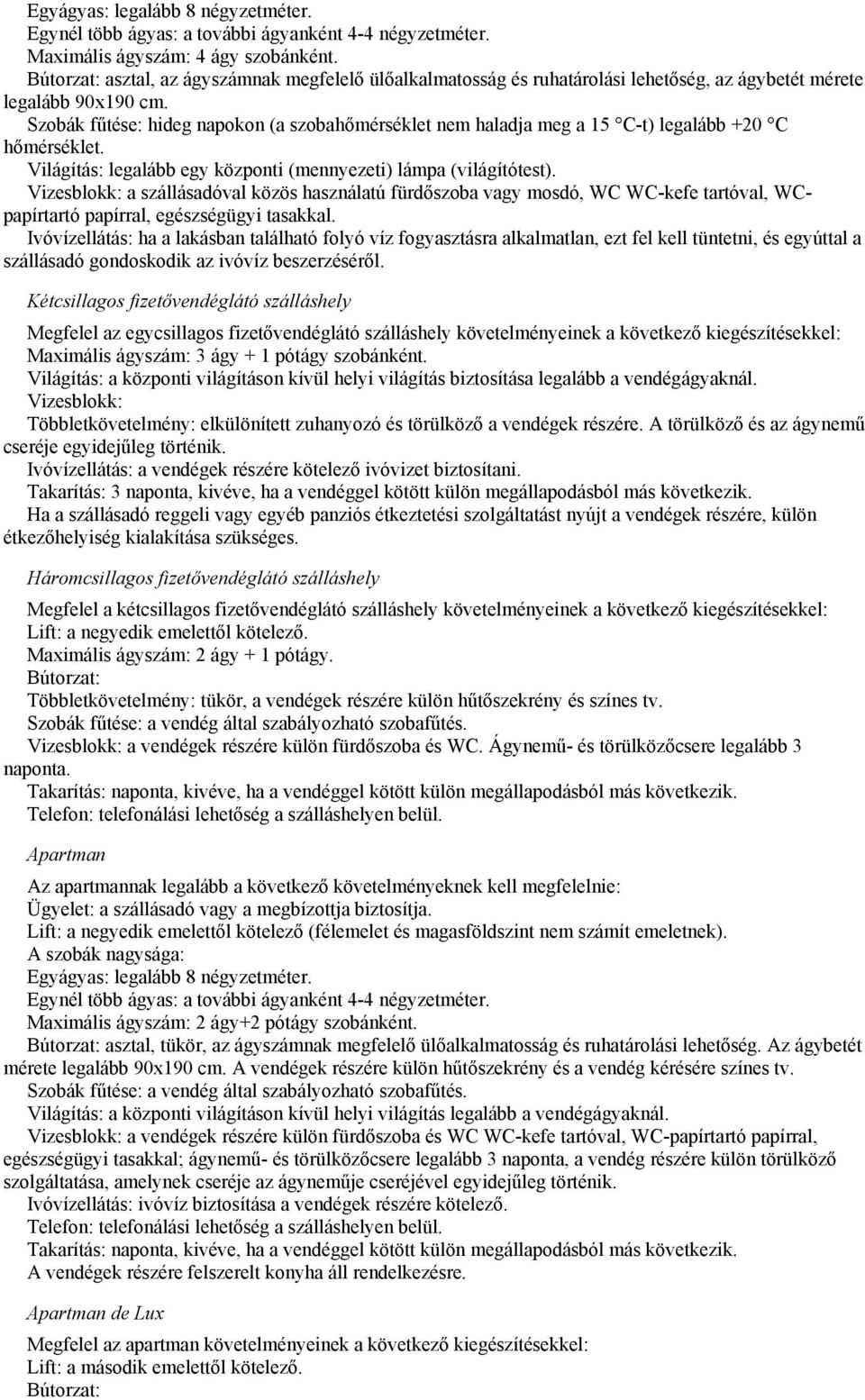 Szobák fűtése: hideg napokon (a szobahőmérséklet nem haladja meg a 15 C-t) legalább +20 C hőmérséklet. Világítás: legalább egy központi (mennyezeti) lámpa (világítótest).