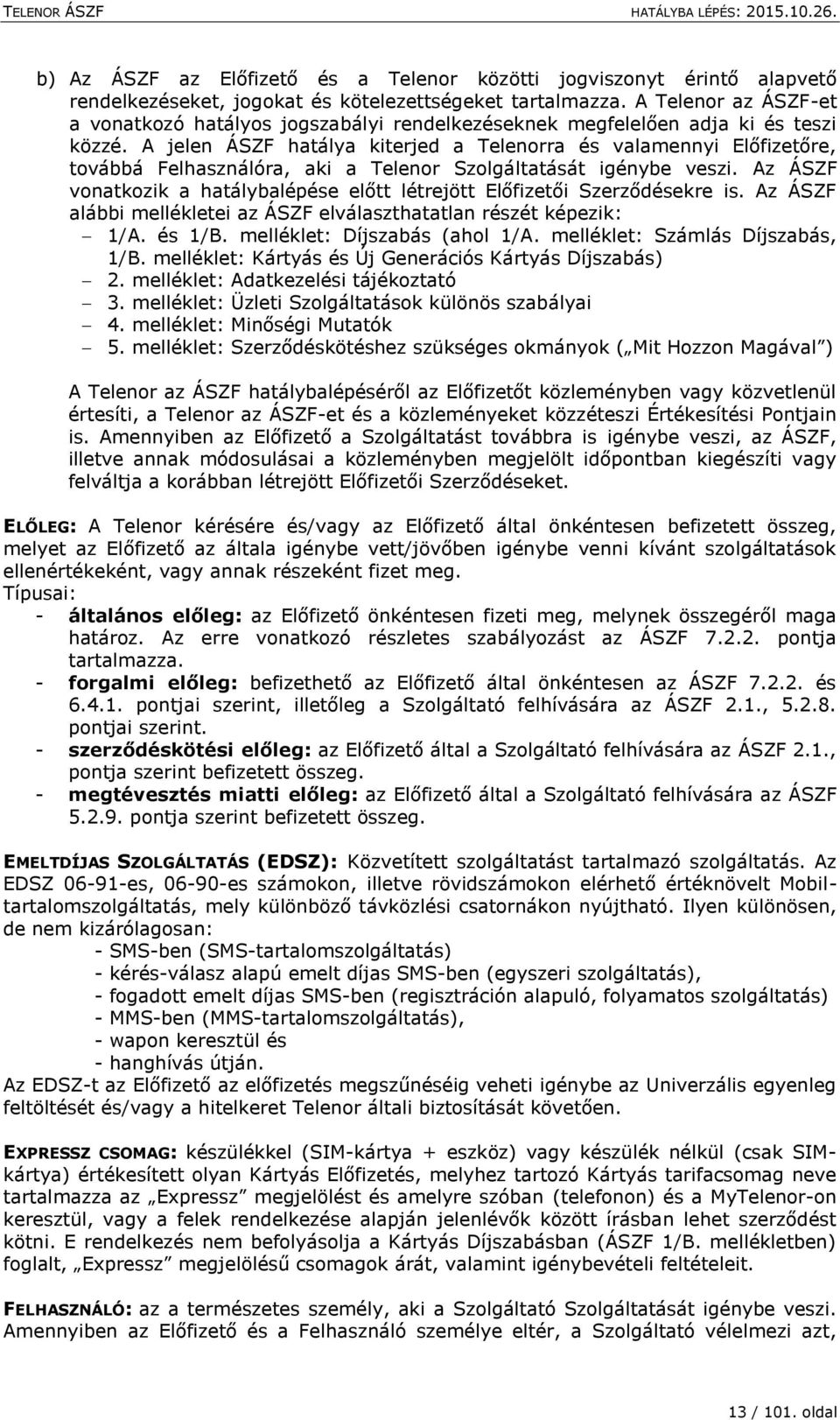 A jelen ÁSZF hatálya kiterjed a Telenorra és valamennyi Előfizetőre, továbbá Felhasználóra, aki a Telenor Szolgáltatását igénybe veszi.