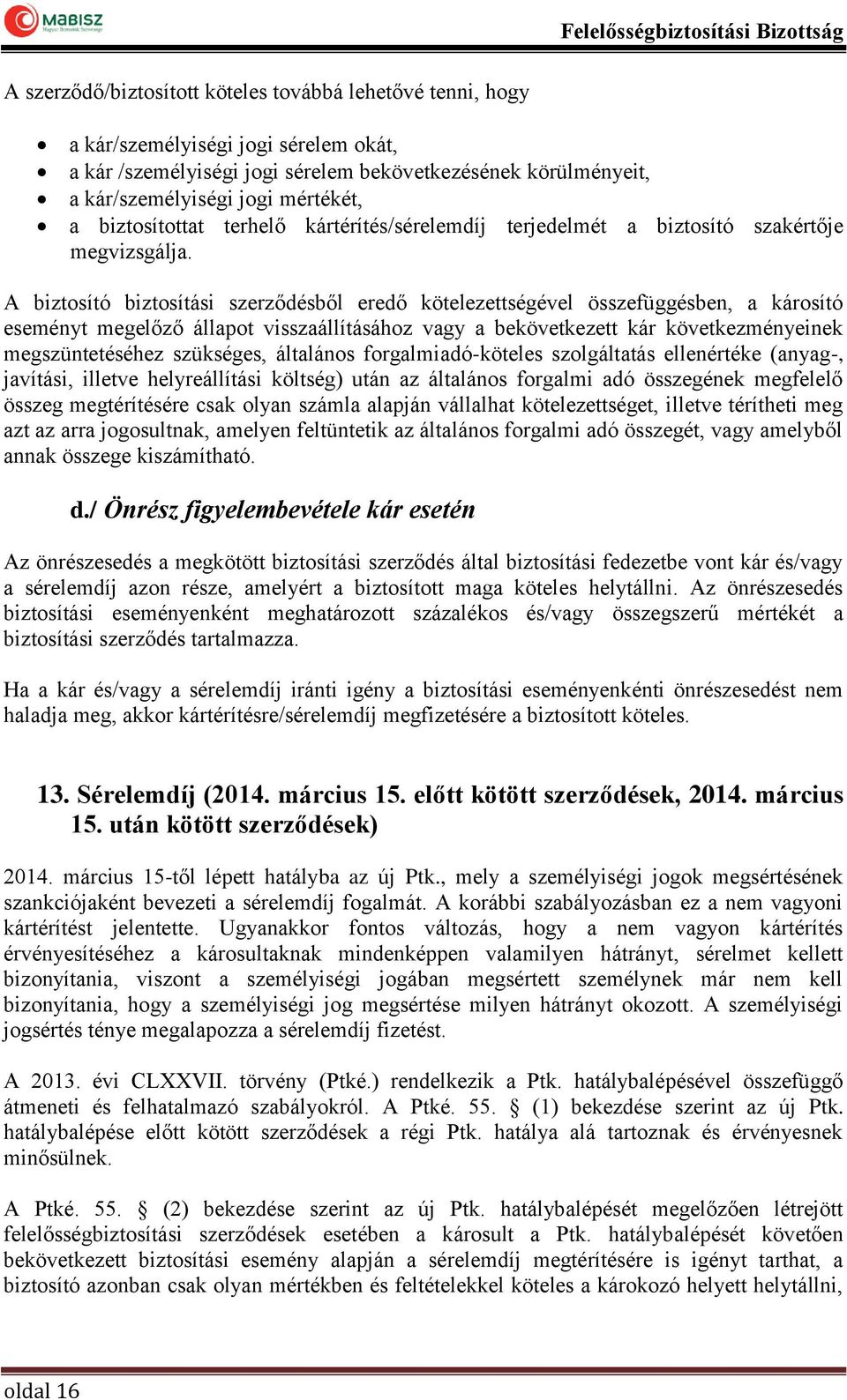 A biztosító biztosítási szerződésből eredő kötelezettségével összefüggésben, a károsító eseményt megelőző állapot visszaállításához vagy a bekövetkezett kár következményeinek megszüntetéséhez