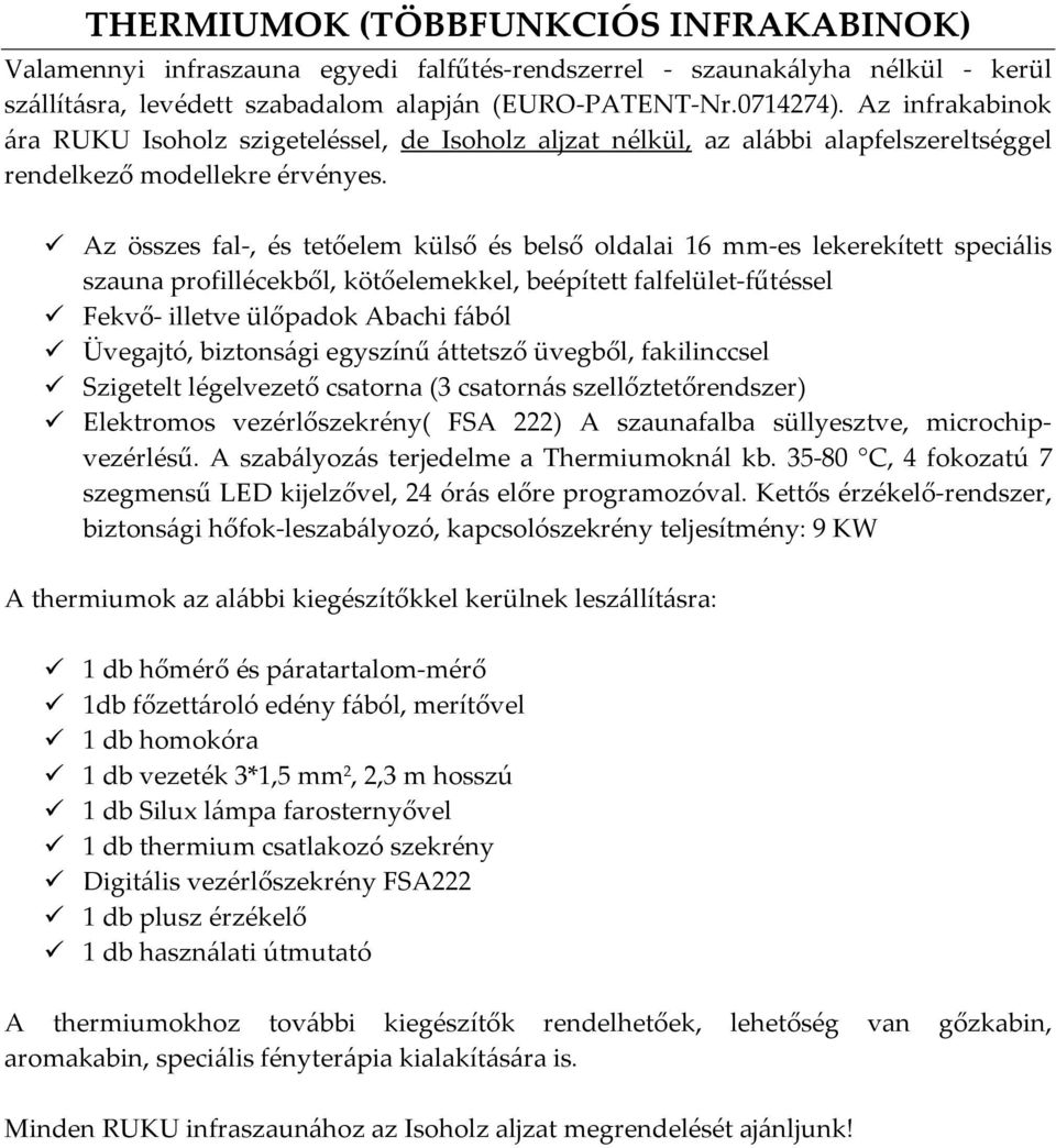 Az összes fal-, és tetőelem külső és belső oldalai 16 mm-es lekerekített speciális szauna profillécekből, kötőelemekkel, beépített falfelület-fűtéssel Fekvő- illetve ülőpadok Abachi fából Üvegajtó,