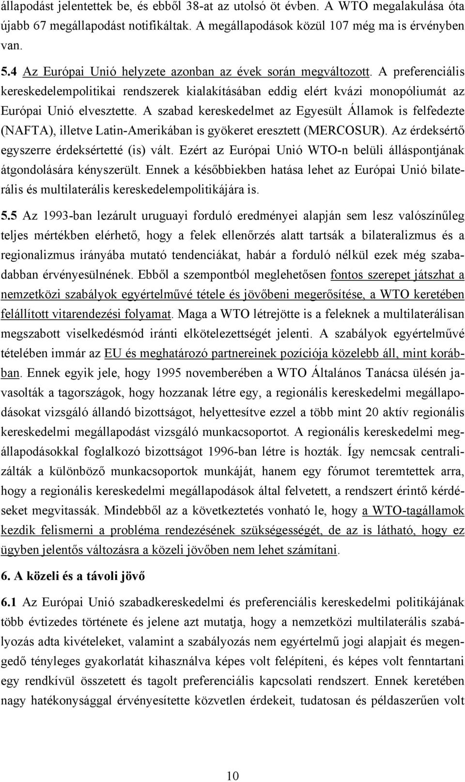 A szabad kereskedelmet az Egyesült Államok is felfedezte (NAFTA), illetve Latin-Amerikában is gyökeret eresztett (MERCOSUR). Az érdeksértő egyszerre érdeksértetté (is) vált.