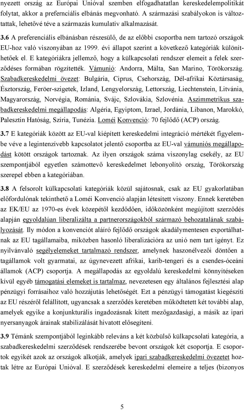 6 A preferenciális elbánásban részesülő, de az előbbi csoportba nem tartozó országok EU-hoz való viszonyában az 1999. évi állapot szerint a következő kategóriák különíthetőek el.