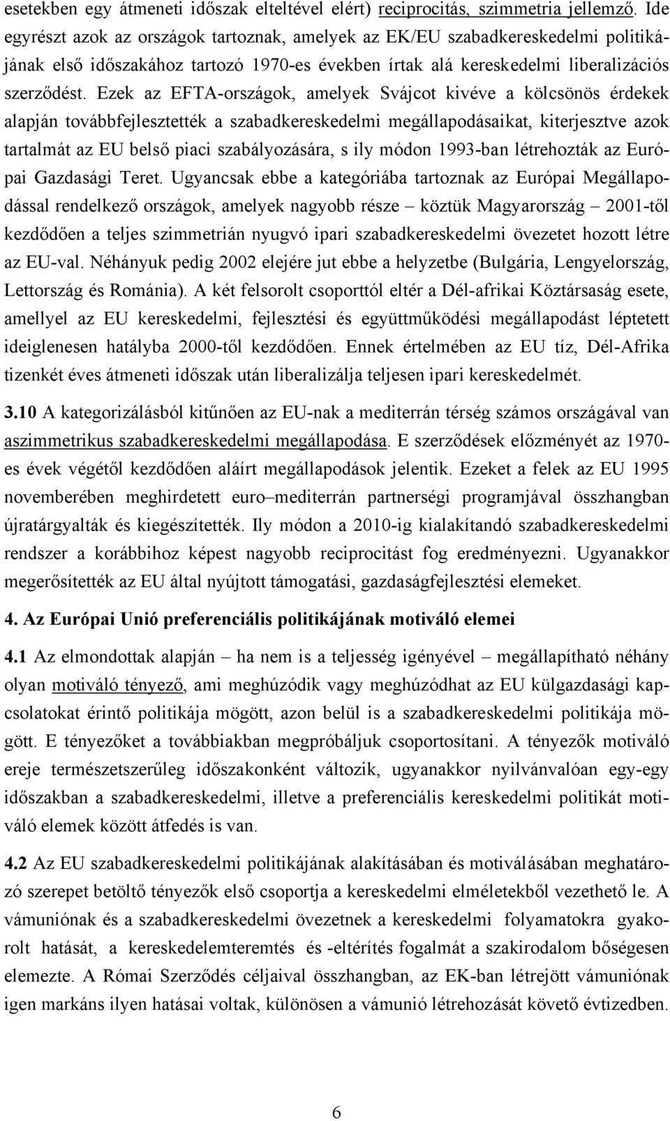 Ezek az EFTA-országok, amelyek Svájcot kivéve a kölcsönös érdekek alapján továbbfejlesztették a szabadkereskedelmi megállapodásaikat, kiterjesztve azok tartalmát az EU belső piaci szabályozására, s