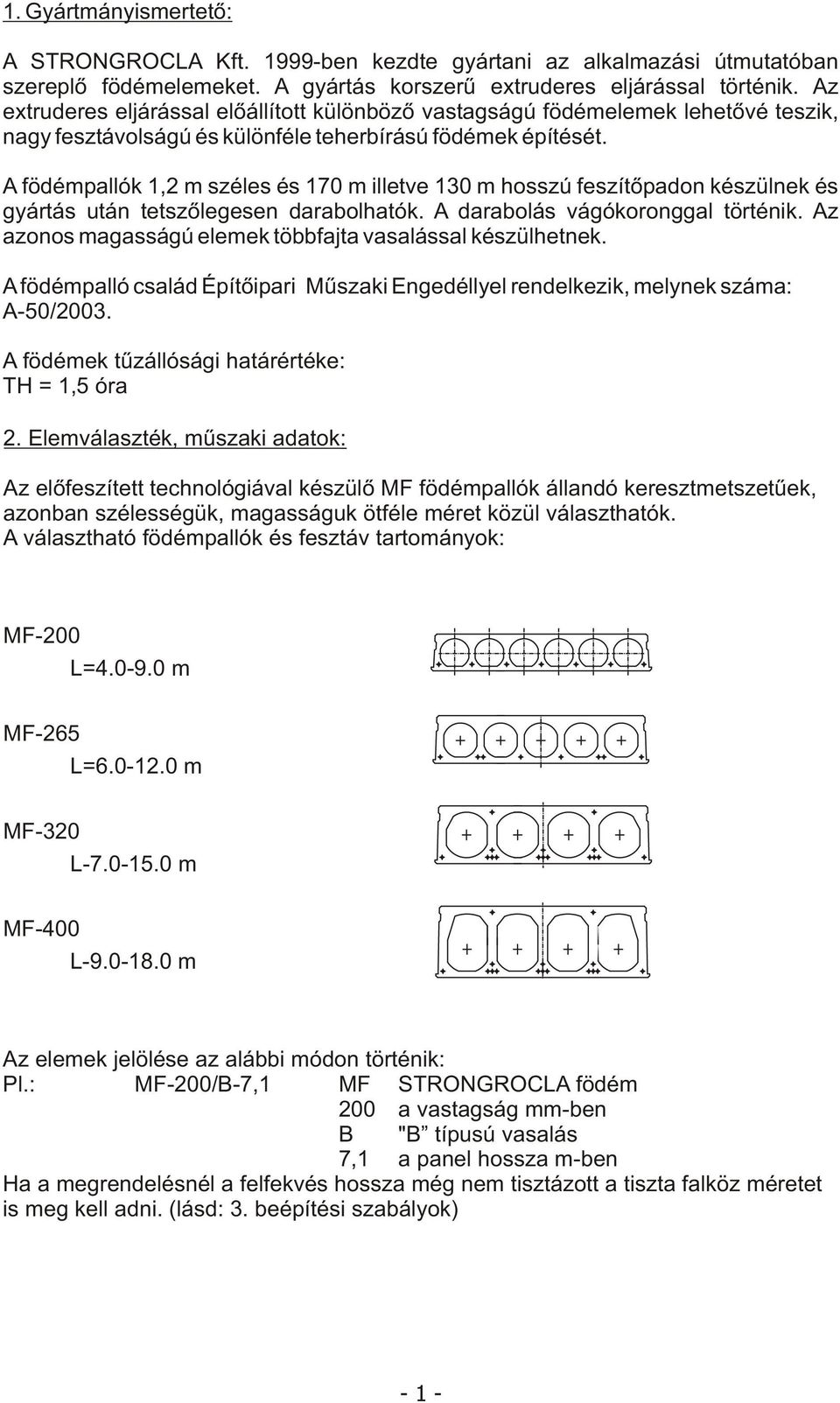 A födémpallók 1,2 m széles és 170 m illetve 130 m hosszú feszítõpadon készülnek és gyártás után tetszõlegesen darabolhatók. A darabolás vágókoronggal történik.