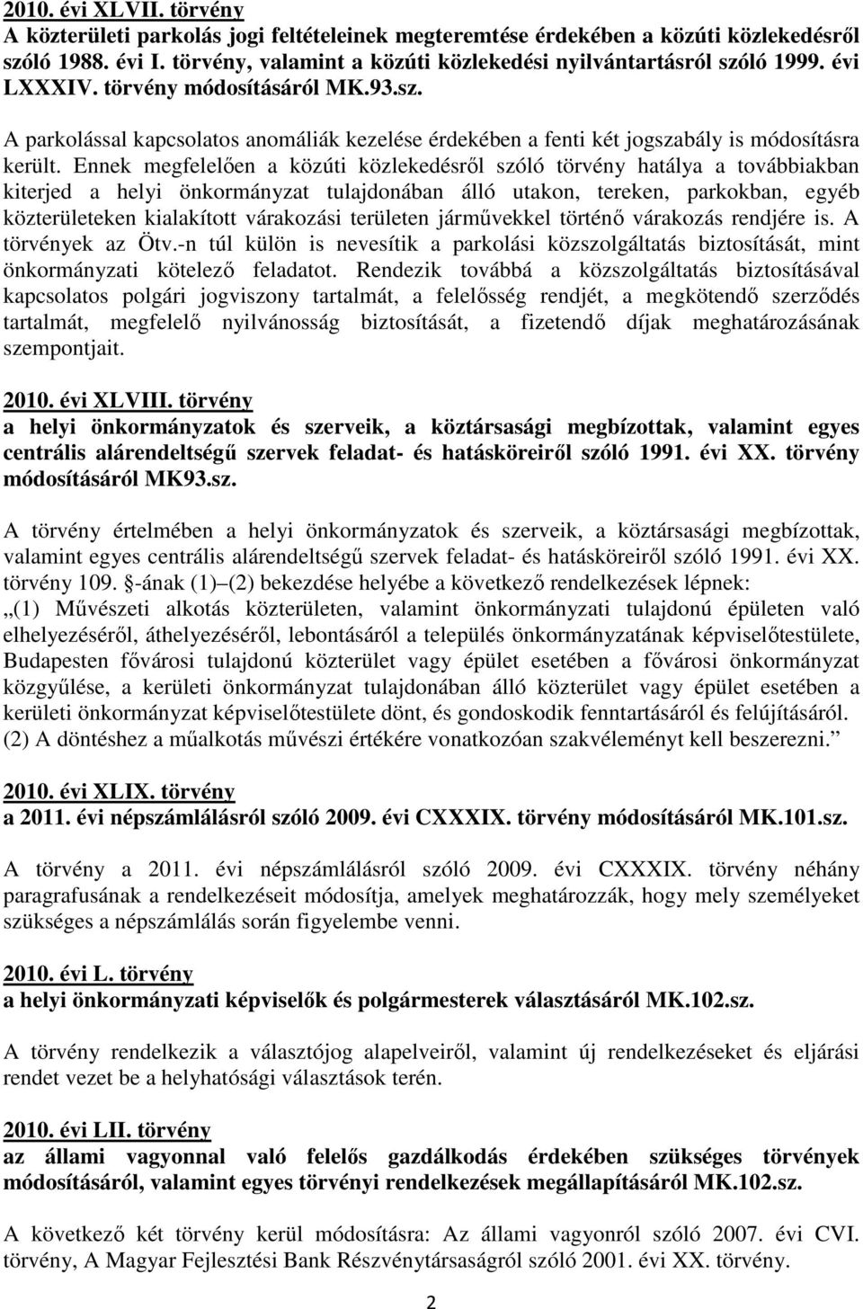 Ennek megfelelıen a közúti közlekedésrıl szóló törvény hatálya a továbbiakban kiterjed a helyi önkormányzat tulajdonában álló utakon, tereken, parkokban, egyéb közterületeken kialakított várakozási