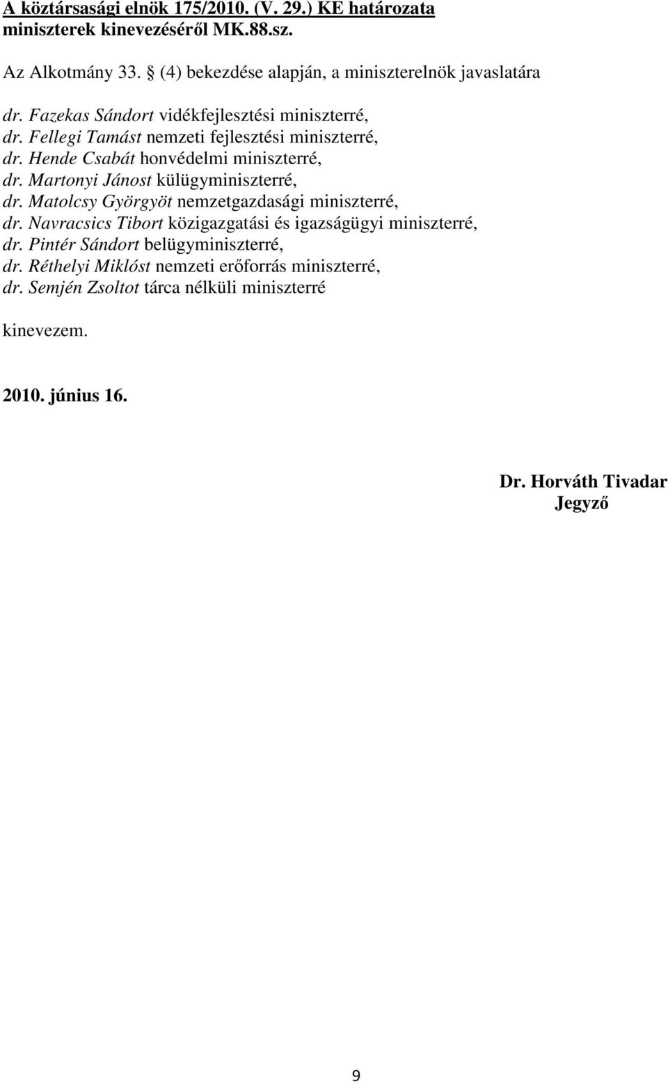 Martonyi Jánost külügyminiszterré, dr. Matolcsy Györgyöt nemzetgazdasági miniszterré, dr. Navracsics Tibort közigazgatási és igazságügyi miniszterré, dr.