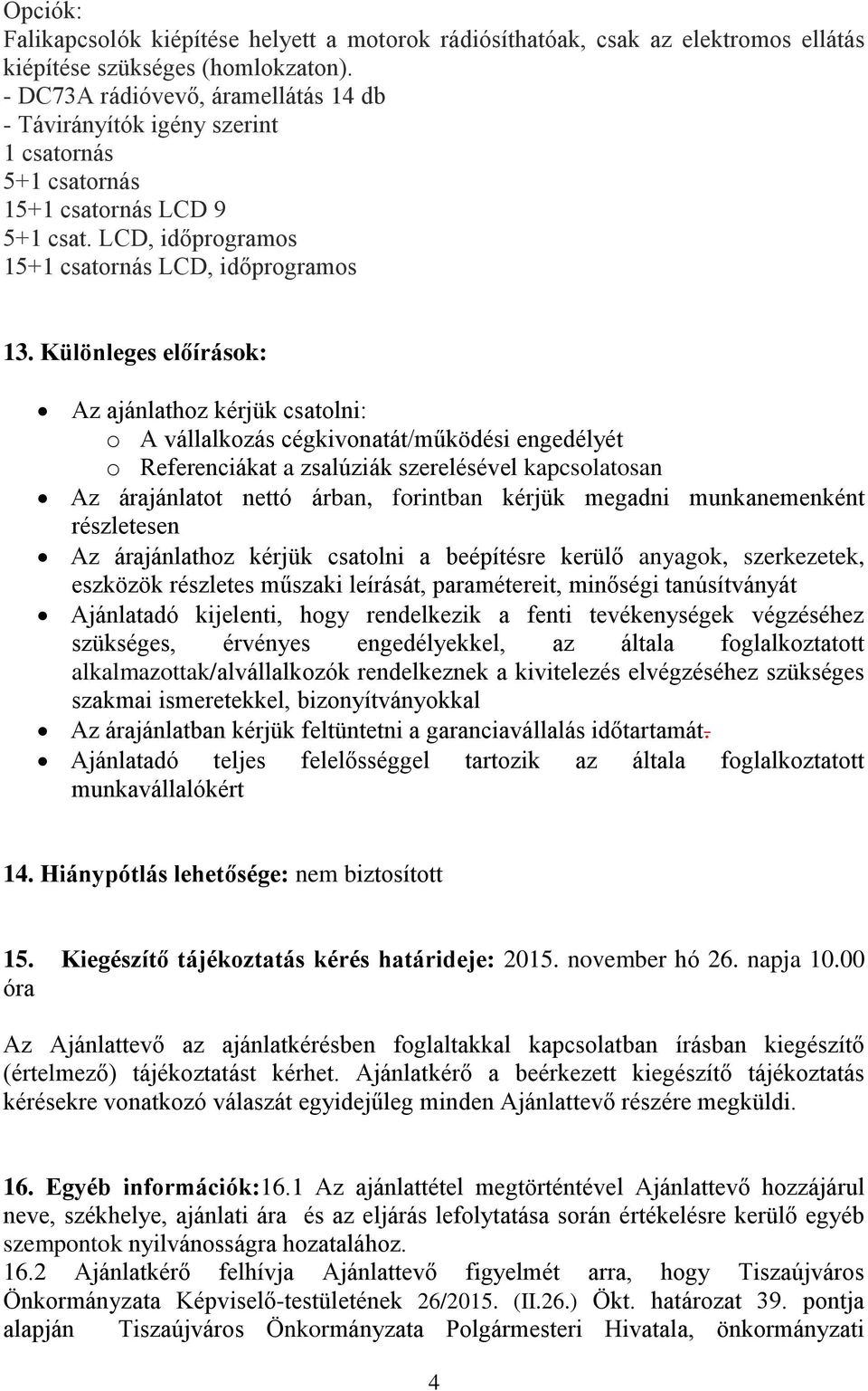 Különleges előírások: Az ajánlathoz kérjük csatolni: o A vállalkozás cégkivonatát/működési engedélyét o Referenciákat a zsalúziák szerelésével kapcsolatosan Az árajánlatot nettó árban, forintban