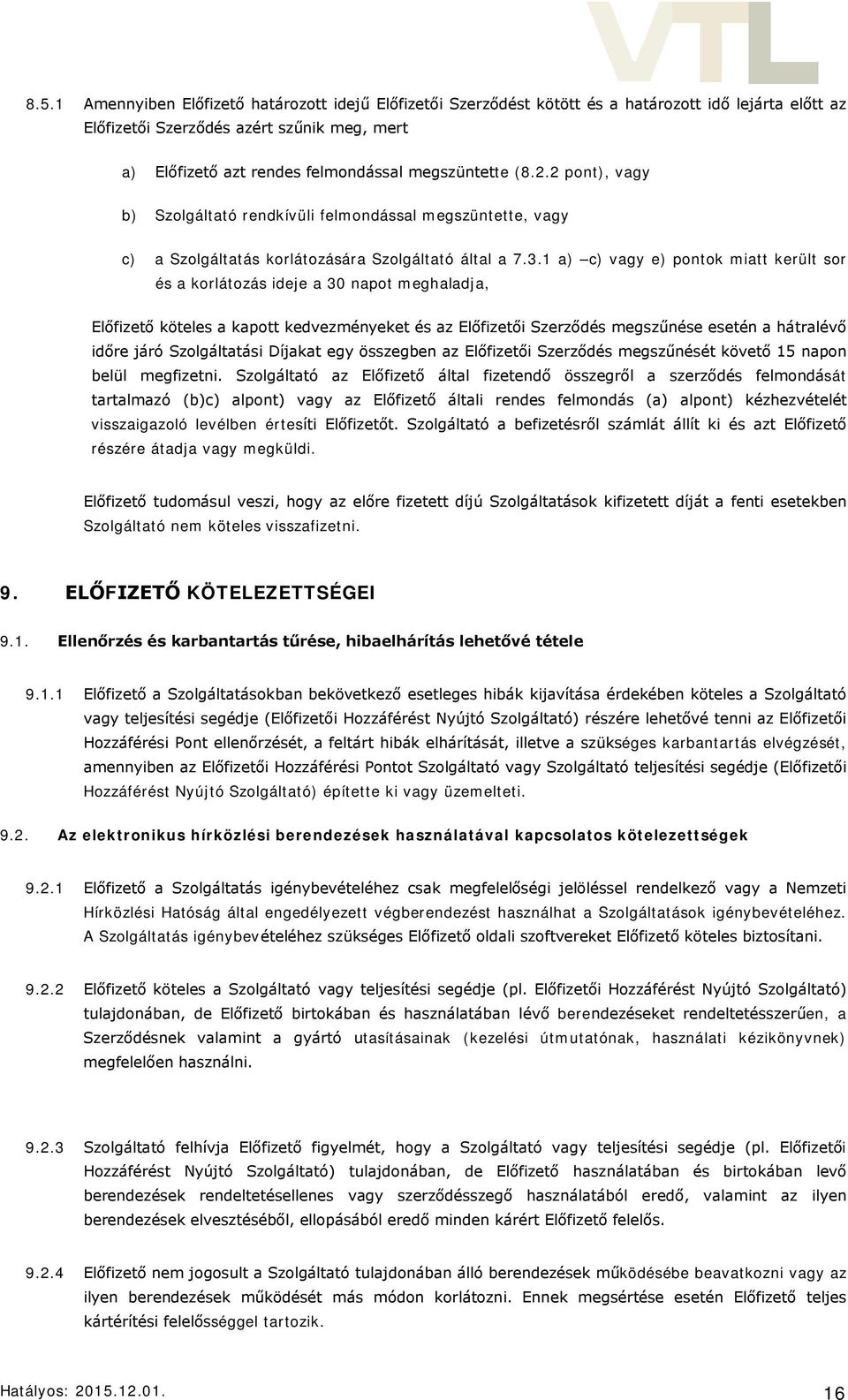 1 a) c) vagy e) pontok miatt került sor és a korlátozás ideje a 30 napot meghaladja, Előfizető köteles a kapott kedvezményeket és az Előfizetői Szerződés megszűnése esetén a hátralévő időre járó