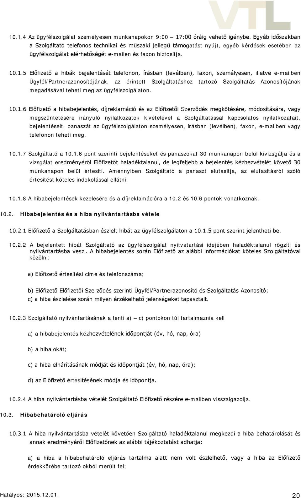 .1.5 Előfizető a hibák bejelentését telefonon, írásban (levélben), faxon, személyesen, illetve e-mailben Ügyfél/Partnerazonosítójának, az érintett Szolgáltatáshoz tartozó Szolgáltatás Azonosítójának