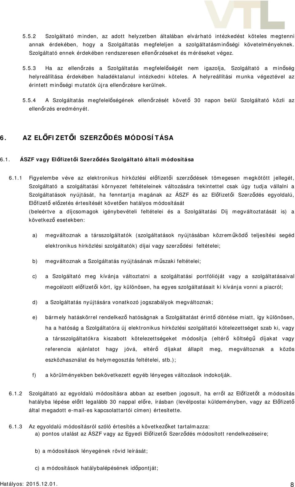 5.3 Ha az ellenőrzés a Szolgáltatás megfelelőségét nem igazolja, Szolgáltató a minőség helyreállítása érdekében haladéktalanul intézkedni köteles.