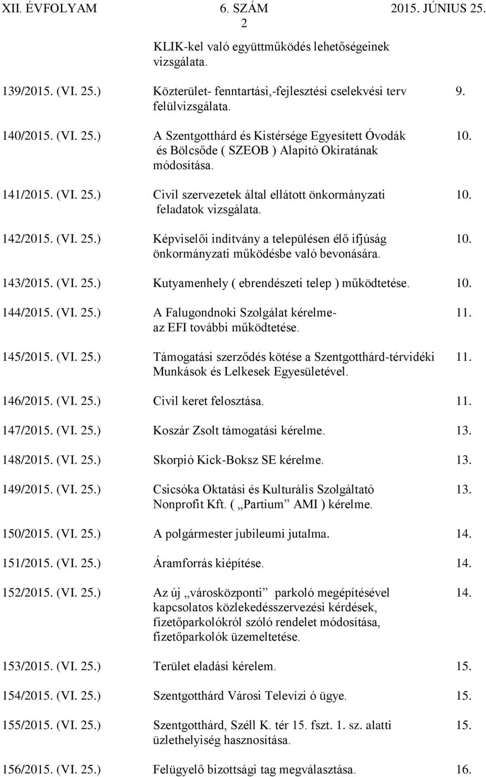 önkormányzati működésbe való bevonására. 143/2015. (VI. 25.) Kutyamenhely ( ebrendészeti telep ) működtetése. 10. 144/2015. (VI. 25.) A Falugondnoki Szolgálat kérelme- 11. az EFI további működtetése.