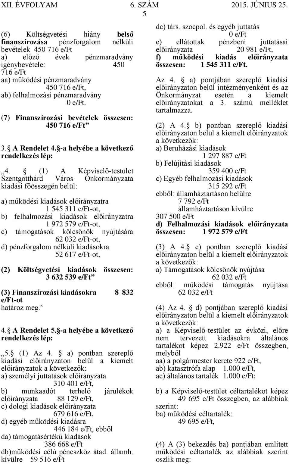 (1) A Képviselő-testület Szentgotthárd Város Önkormányzata kiadási főösszegén belül: a) működési kiadások előirányzatra 1 545 311 -ot, b) felhalmozási kiadások előirányzatra 1 972 579 -ot, c)