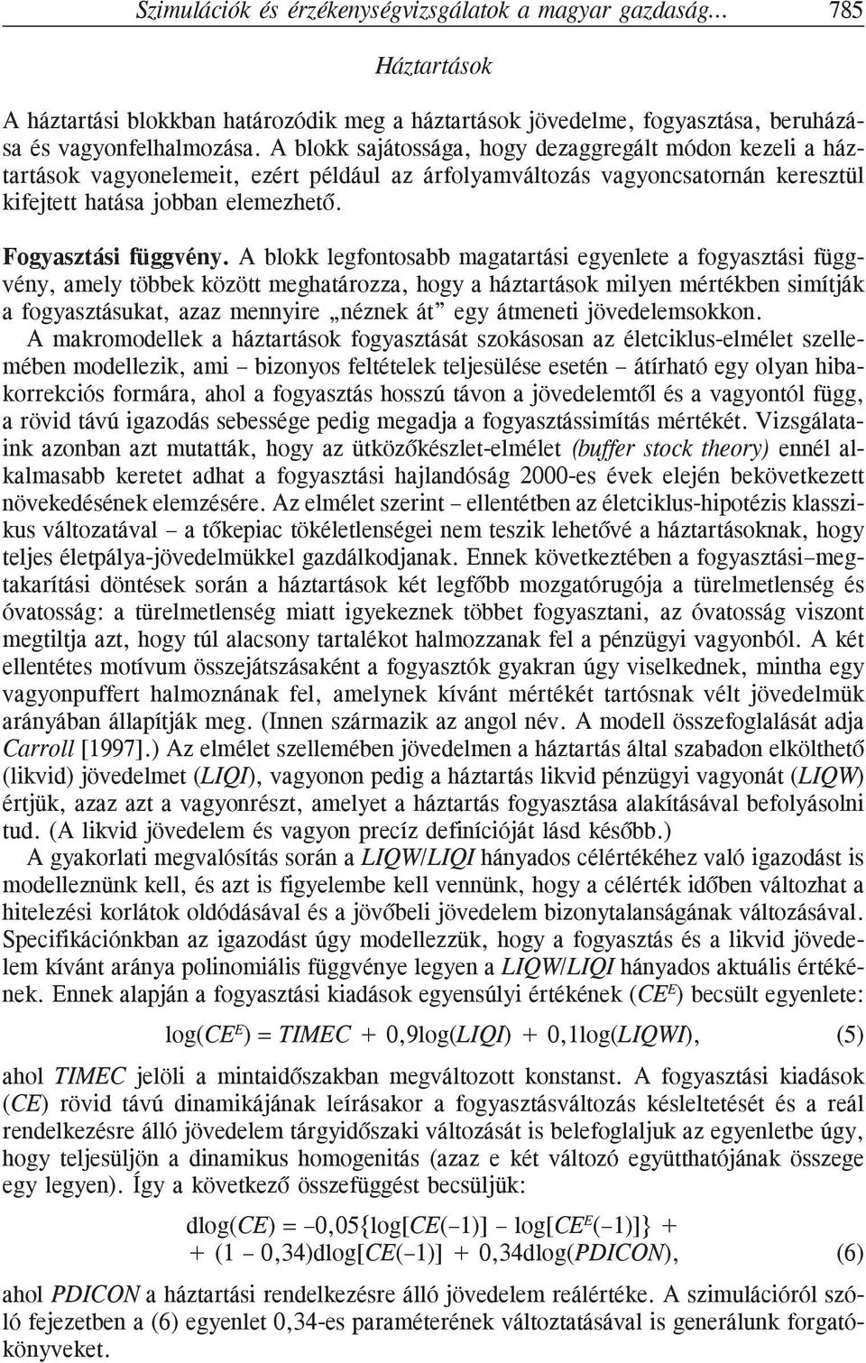 A blokk legfontosabb magatartási egyenlete a fogyasztási függvény, amely többek között meghatározza, hogy a háztartások milyen mértékben simítják a fogyasztásukat, azaz mennyire néznek át egy