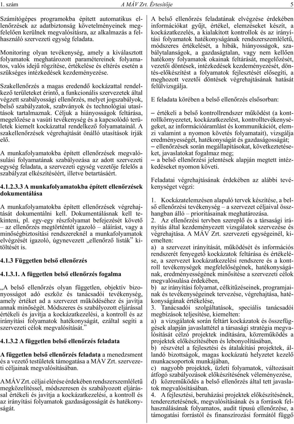 Monitoring olyan tevékenység, amely a kiválasztott folyamatok meghatározott paramétereinek folyamatos, valós idejû rögzítése, értékelése és eltérés esetén a szükséges intézkedések kezdeményezése.