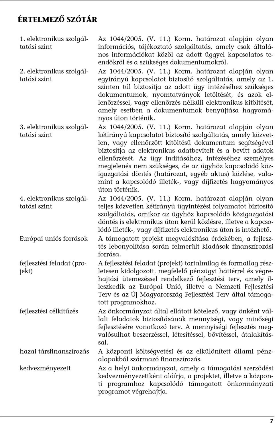 határozat alapján olyan információs, tájékoztató szolgáltatás, amely csak általános információkat közöl az adott üggyel kapcsolatos teendőkről és a szükséges dokumentumokról. Az 1044/2005. (V. 11.