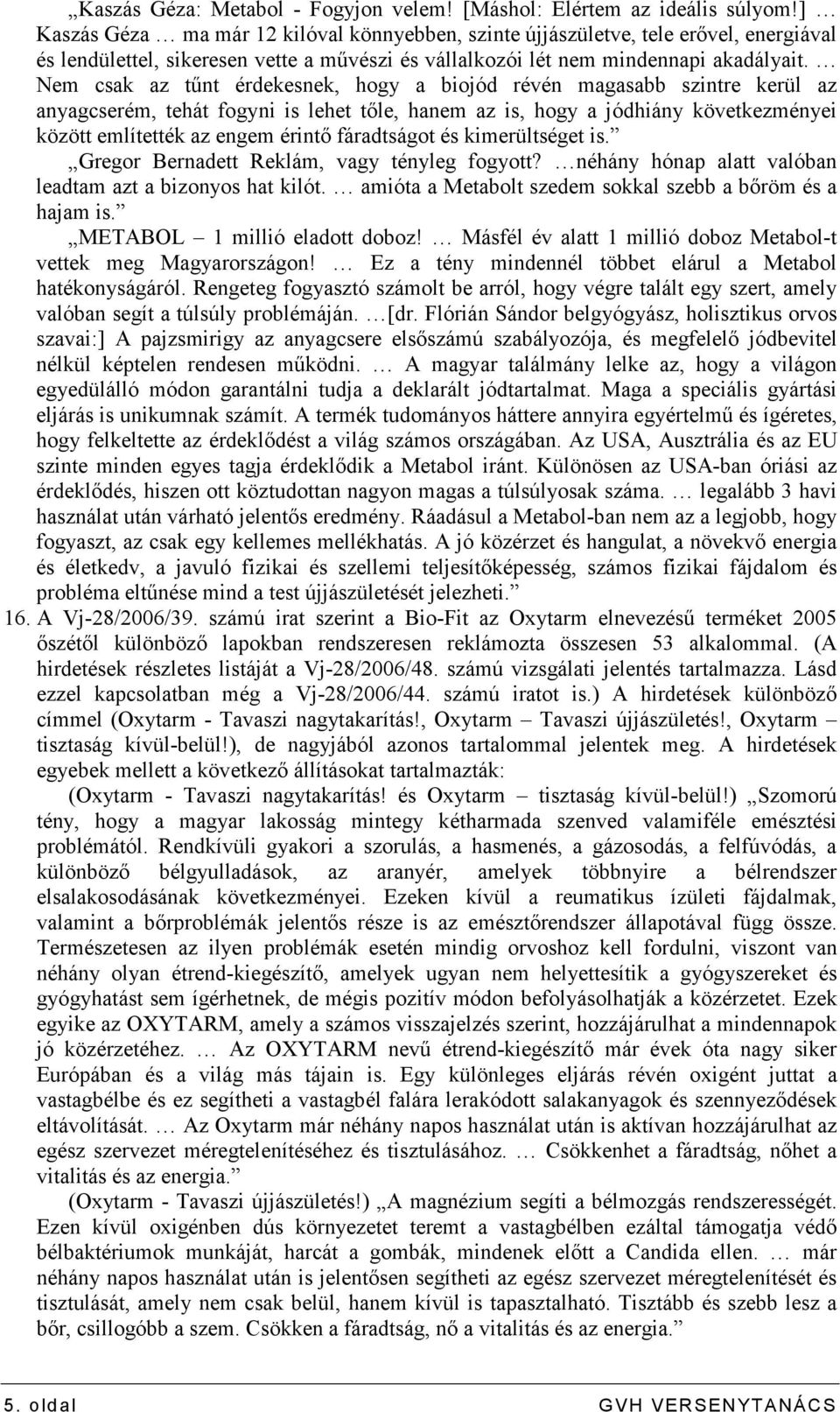 Nem csak az tőnt érdekesnek, hogy a biojód révén magasabb szintre kerül az anyagcserém, tehát fogyni is lehet tıle, hanem az is, hogy a jódhiány következményei között említették az engem érintı