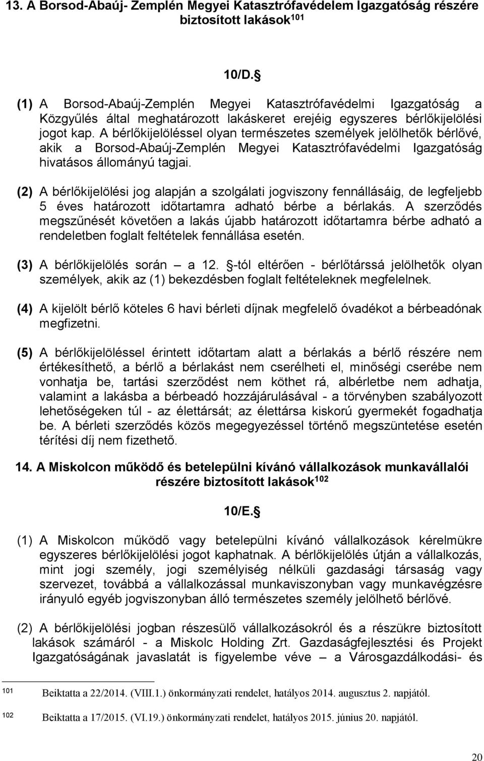 A bérlőkijelöléssel olyan természetes személyek jelölhetők bérlővé, akik a Borsod-Abaúj-Zemplén Megyei Katasztrófavédelmi Igazgatóság hivatásos állományú tagjai.