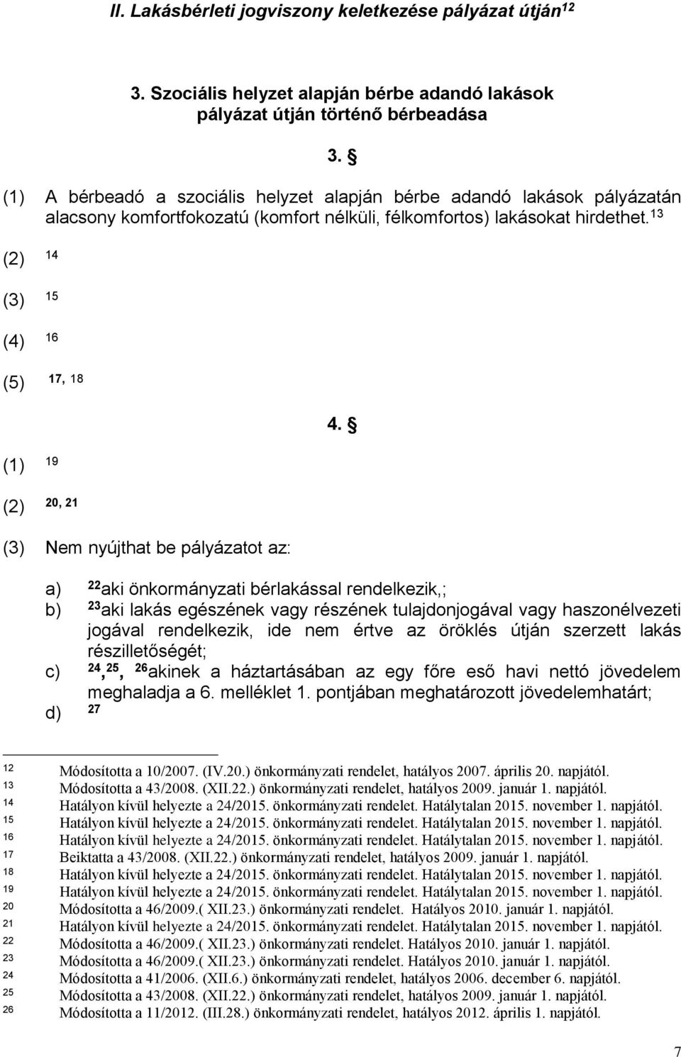 (2) 20, 21 (3) Nem nyújthat be pályázatot az: a) 22 aki önkormányzati bérlakással rendelkezik,; b) 23 aki lakás egészének vagy részének tulajdonjogával vagy haszonélvezeti jogával rendelkezik, ide