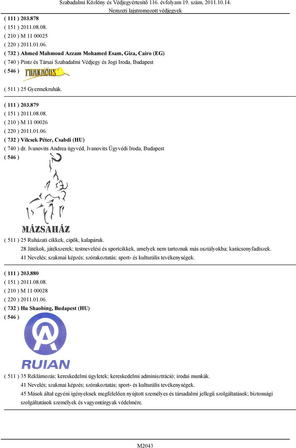 08. ( 210 ) M 11 00026 ( 220 ) 2011.01.06. ( 732 ) Vilcsek Péter, Csabdi (HU) ( 740 ) dr. Ivanovits Andrea ügyvéd, Ivanovits Ügyvédi Iroda, Budapest ( 511 ) 25 Ruházati cikkek, cipők, kalapáruk.