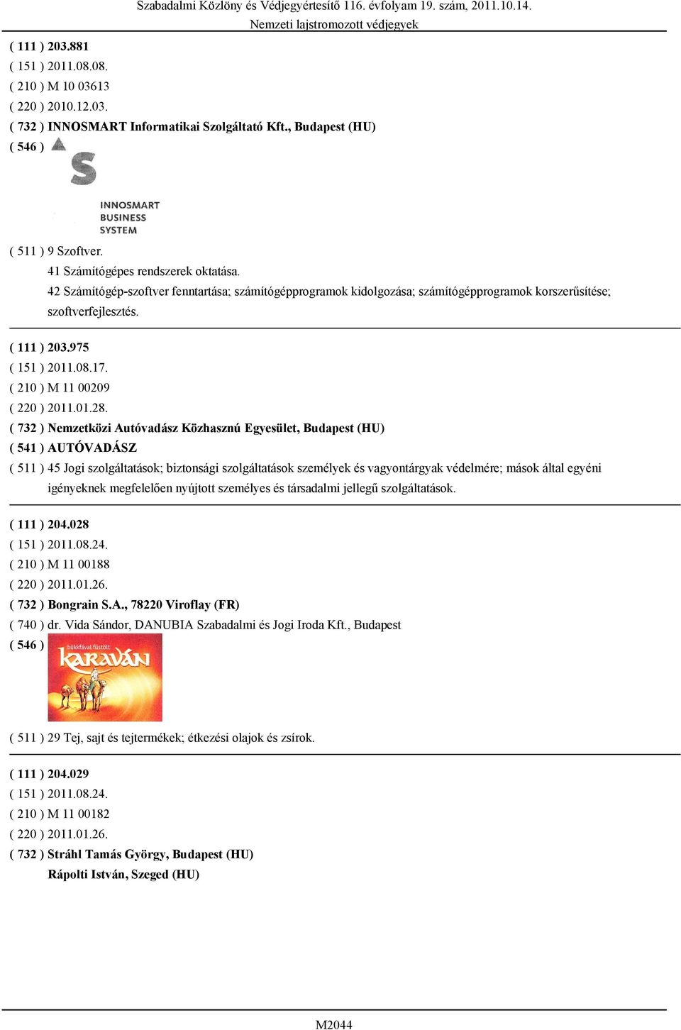 ( 732 ) Nemzetközi Autóvadász Közhasznú Egyesület, Budapest (HU) ( 541 ) AUTÓVADÁSZ ( 511 ) 45 Jogi szolgáltatások; biztonsági szolgáltatások személyek és vagyontárgyak védelmére; mások által egyéni