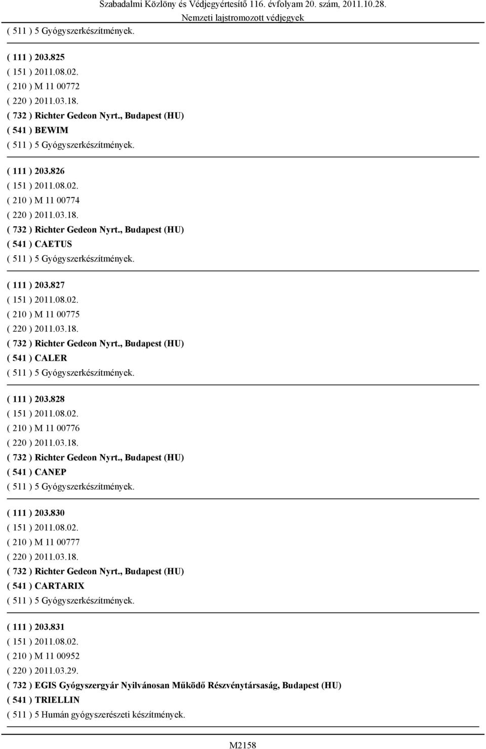 03.18. ( 732 ) Richter Gedeon Nyrt., Budapest (HU) ( 541 ) CALER ( 511 ) 5 Gyógyszerkészítmények. ( 111 ) 203.828 ( 151 ) 2011.08.02. ( 210 ) M 11 00776 ( 220 ) 2011.03.18. ( 732 ) Richter Gedeon Nyrt., Budapest (HU) ( 541 ) CANEP ( 511 ) 5 Gyógyszerkészítmények.