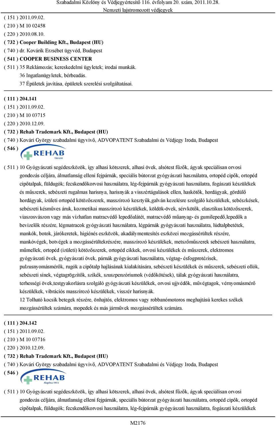 37 Épületek javítása, épületek szerelési szolgáltatásai. ( 111 ) 204.141 ( 151 ) 2011.09.02. ( 210 ) M 10 03715 ( 220 ) 2010.12.09. ( 732 ) Rehab Trademark Kft.