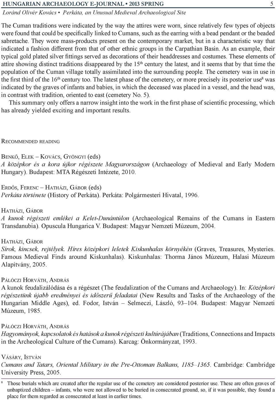 They wore mass-products present on the contemporary market, but in a characteristic way that indicated a fashion different from that of other ethnic groups in the Carpathian Basin.