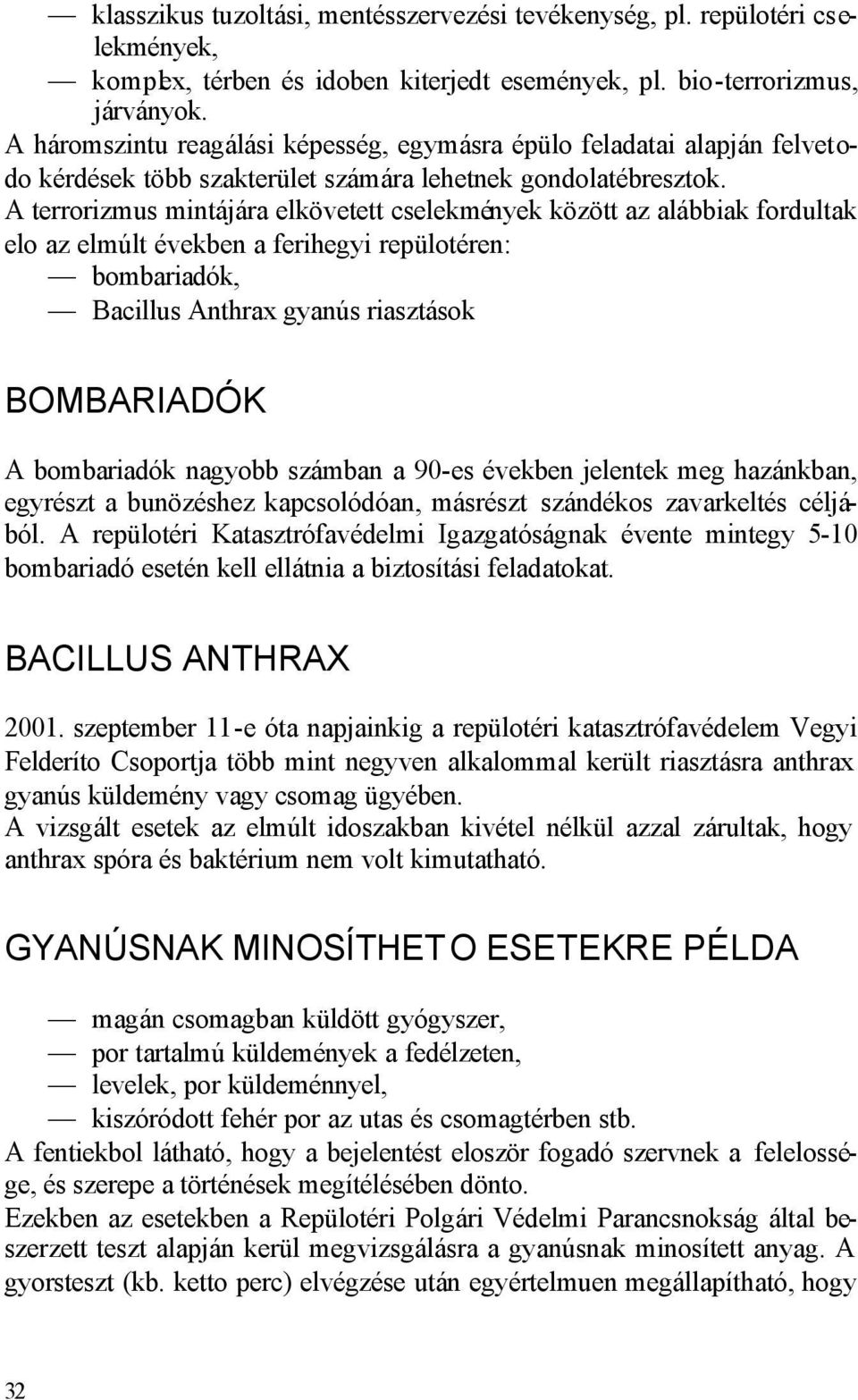 A terrorizmus mintájára elkövetett cselekmények között az alábbiak fordultak elo az elmúlt években a ferihegyi repülotéren: bombariadók, Bacillus Anthrax gyanús riasztások BOMBARIADÓK A bombariadók