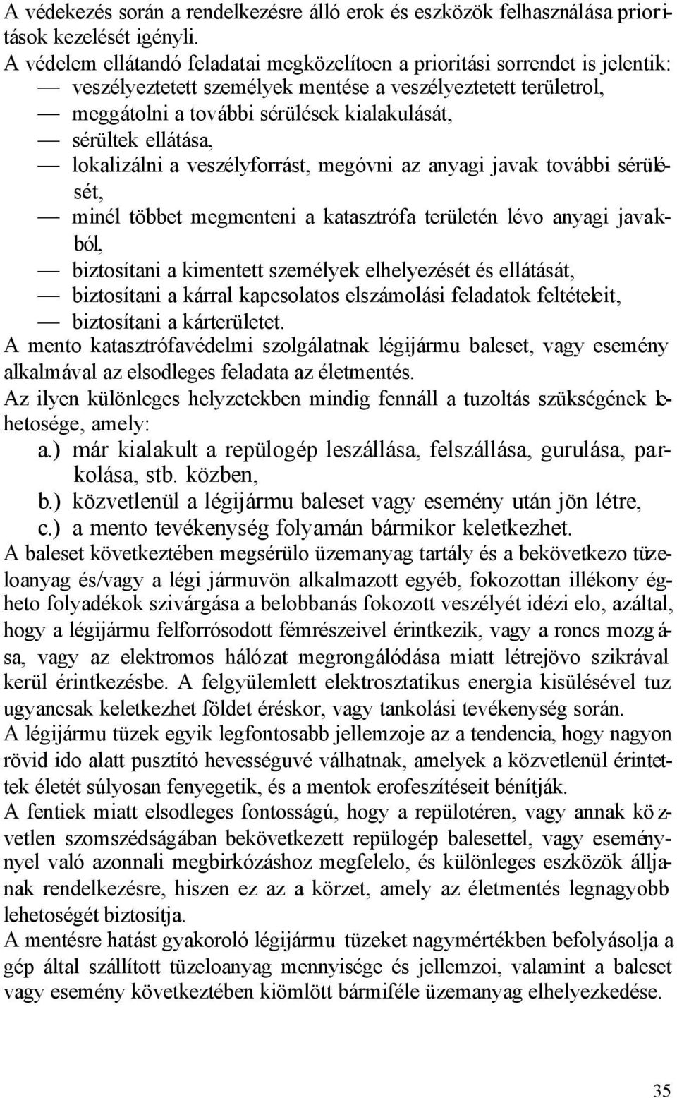 ellátása, lokalizálni a veszélyforrást, megóvni az anyagi javak további sérülését, minél többet megmenteni a katasztrófa területén lévo anyagi javakból, biztosítani a kimentett személyek elhelyezését